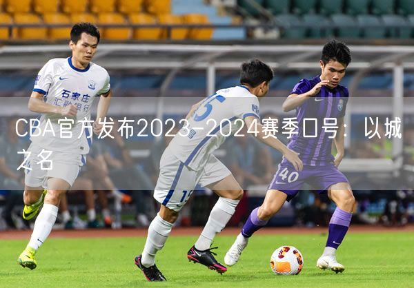 CBA官方發(fā)布2023-2024賽季口號：以城之名